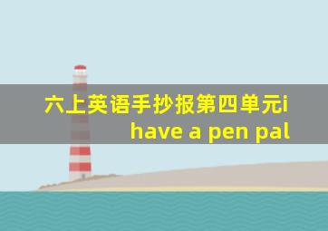 六上英语手抄报第四单元i have a pen pal